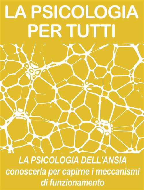 La psicologia dell'ansia: conoscerla per capirne i meccanismi di funzionamento - Psicologia Per Tutti - ebook