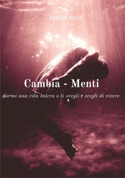 Cambia-menti. Dormi una vita intera o ti svegli e scegli di vivere - Barbara Nipoti - copertina
