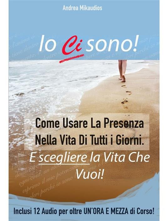 Io ci sono! Come usare la presenza nella vita di tutti i giorni e scegliere la vita che vuoi! - Andrea Mikaudios - ebook