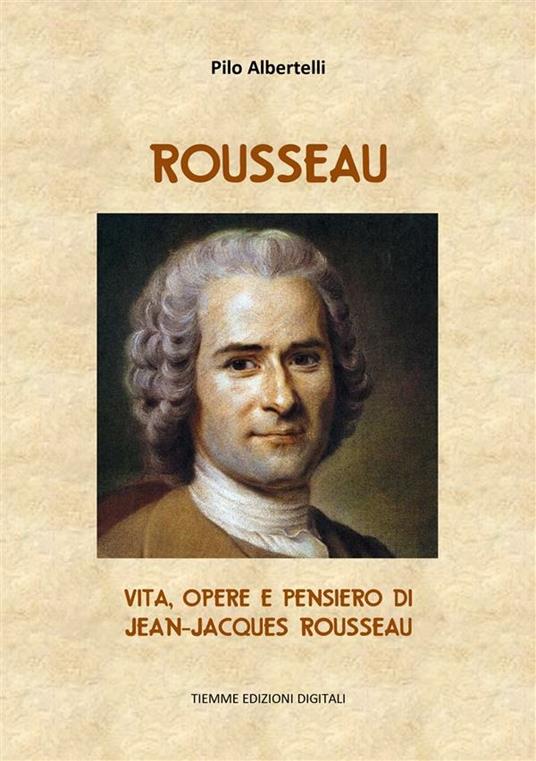 Rousseau. Vita, opere e pensiero di Jean-Jacques Rousseau - Pilo Albertelli - ebook