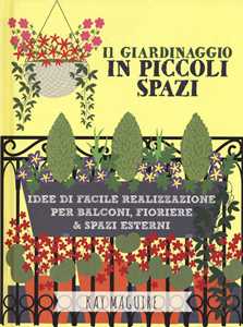 Libro Il giardinaggio in piccoli spazi. idee di facile realizzazione per balconi, fioriere & spazi esterni Kay Maguire