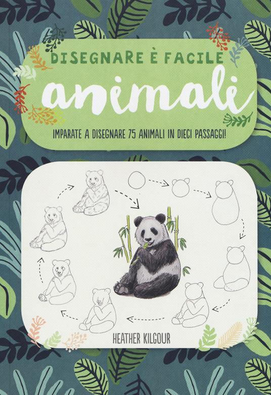 Animali. Imparate a disegnare 75 animali in dieci passaggi! Disegnare è facile. Ediz. illustrata - Heather Kilgour - copertina