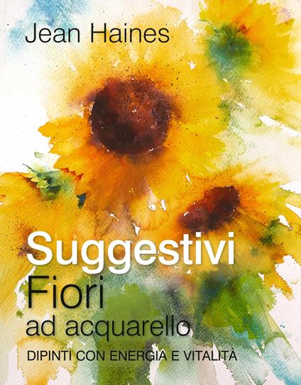 Suggestivi fiori ad acquarello. Dipinti con energia e vitalità - Jean Haines - copertina