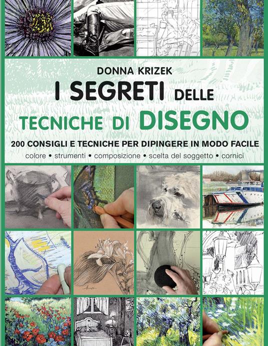 I segreti delle tecniche di disegno. 200 consigli e tecniche per dipingere in modo facile. Ediz. a colori - Donna Krizek - copertina
