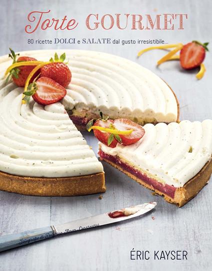 Torte gourmet. 80 ricette dolci e salate dal gusto irresistibile.... Ediz. illustrata - Éric Kayser - copertina