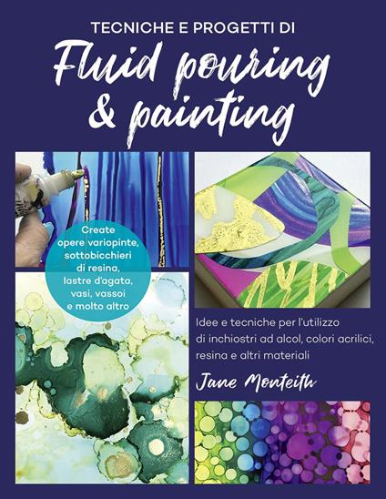 Tecniche e progetti di fluid pouring & painting. Idee e tecniche per l'utilizzo di inchiostri ad alcol, colori acrilici, resina e altri materiali - Jane Monteith - copertina