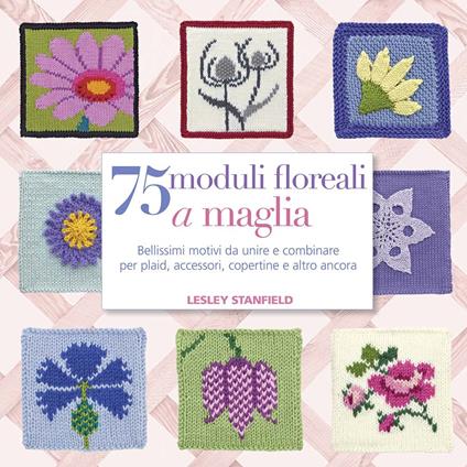 75 moduli floreali a maglia. Bellissimi motivi da unire e combinare per plaid, accessori, copertine e altro ancora - Lesley Stanfield - copertina