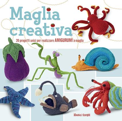 Maglia creativa. 20 progetti unici per realizzare amigurumi a maglia. Ediz. a colori - Hansi Singh - copertina