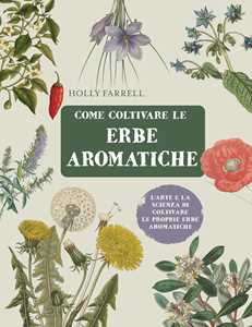 Libro Come coltivare le erbe aromatiche. L'arte e la scienza di coltivare le proprie erbe aromatiche Holly Farrell