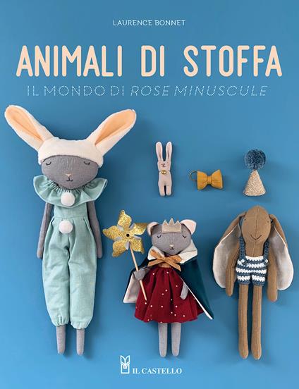 Animali di stoffa. Il mondo di Rose Minuscule - Laurence Bonnet - copertina