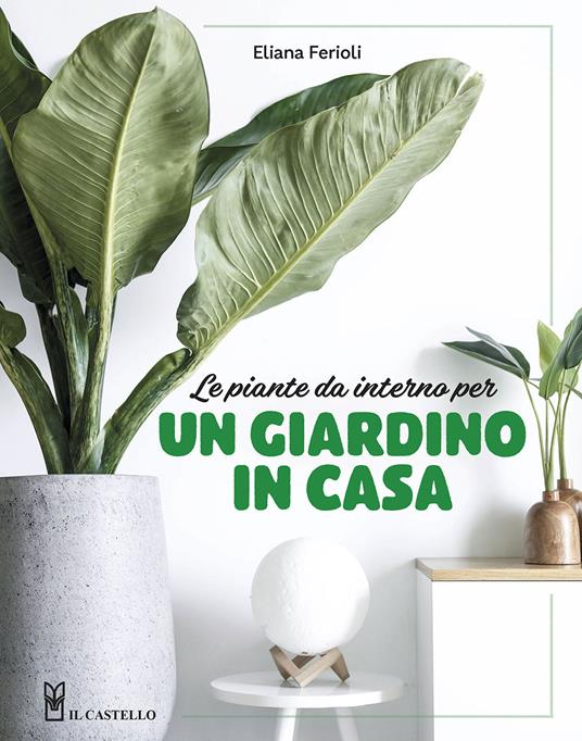 Le piante da interno per un giardino in casa. Ediz. a colori - Eliana Ferioli - copertina