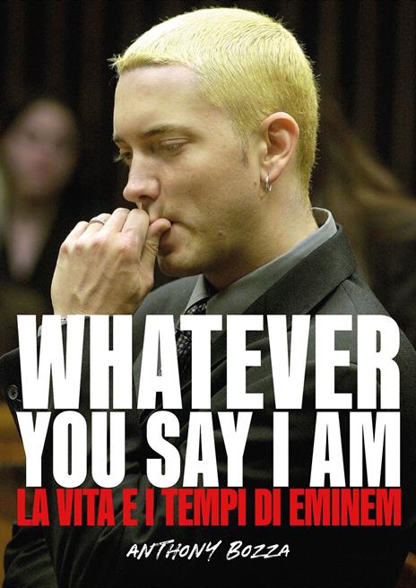 Whatever you say I am. La vita e i tempi di Eminem - Anthony Bozza - copertina