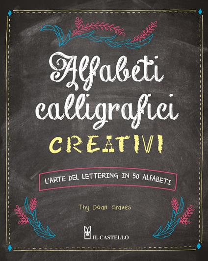 Alfabeti calligrafici creativi. L'arte del lettering in 50 alfabeti - Thy Doan Graves - copertina