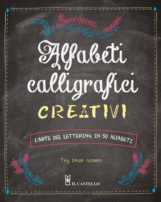 Alfabeti calligrafici creativi. L'arte del lettering in 50 alfabeti - Thy Doan Graves - copertina