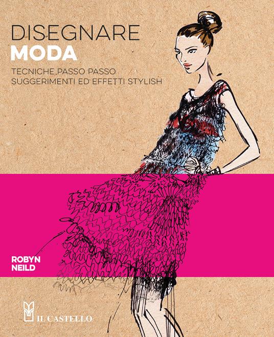 Disegnare moda. Tecniche passo passo suggerimenti ed effetti stylish - Robyn Neild - copertina