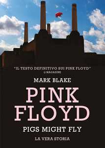 Libro Pink Floyd. Pigs might fly: la vera storia Mark Blake