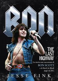 Bon. The last highway. La storia mai raccontata di Bon Scott e di Back In Black degli AC/DC