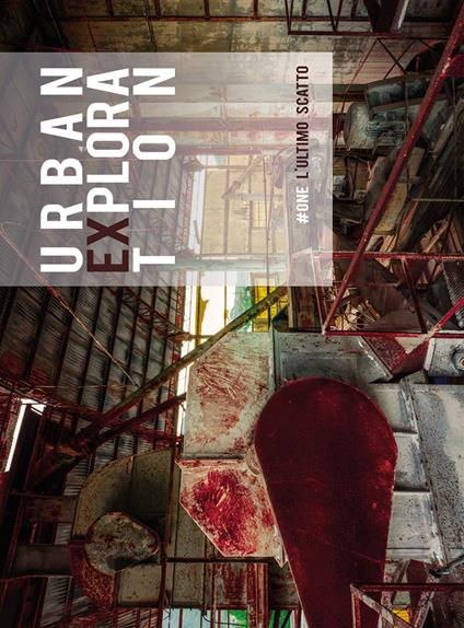 Urban exploration. L'ultimo scatto. #One. Ediz. illustrata - Gabriele Siragusa - copertina