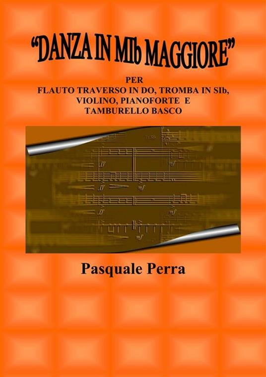 «Danza in MIb maggiore». Versione per flauto traverso in DO, tromba in SIb, violino, pianoforte e tamburello basco (con partitura e parti per i vari strumenti) - Pasquale Perra - ebook