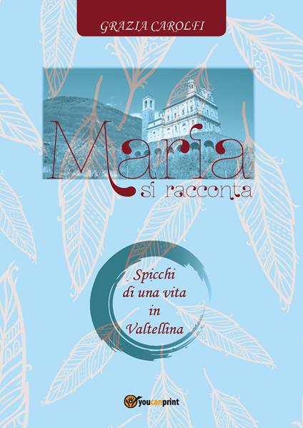 Maria si racconta. Spicchi di una vita in Valtellina - Grazia Carolfi - copertina