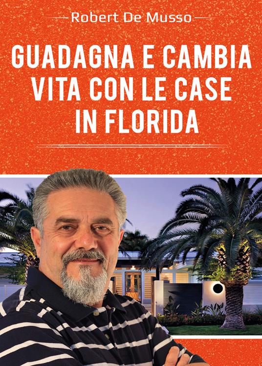Guadagna e cambia vita con le case in Florida - Robert De Musso - copertina