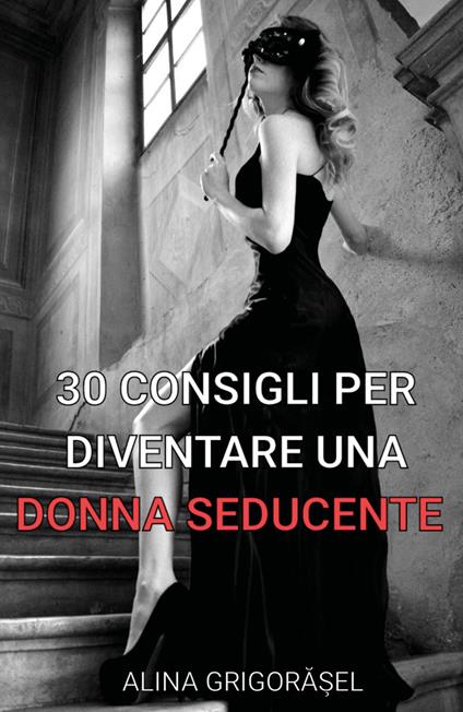30 consigli per diventare una donna seducente - Alina Grigorasel - copertina