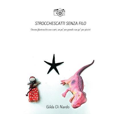 Strocchescatti senza filo. Ovvero filastrocche con scatti, un po' per grandi e un po' per piccini. Ediz. illustrata - Gilda Di Nardo - copertina