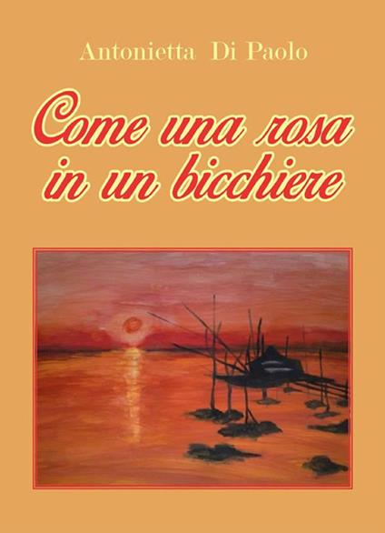 Come una rosa in un bicchiere - Antonietta Di Paolo - ebook