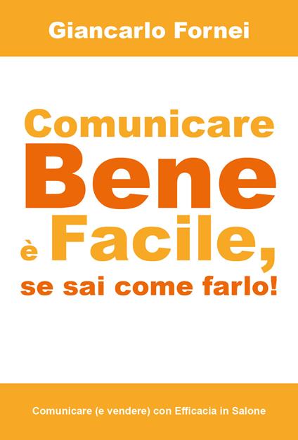Comunicare bene è facile, se sai come farlo! - Giancarlo Fornei - copertina