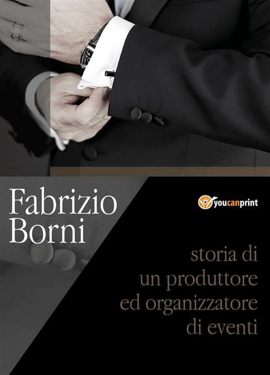Storia di un produttore e organizzatore di eventi - Fabrizio Borni - ebook