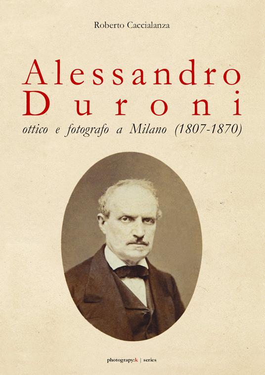 Alessandro Duroni, ottico e fotografo a Milano (1807-1870) - Roberto Caccialanza - copertina