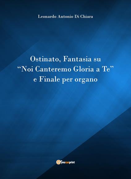 Ostinato, Fantasia su «Noi canteremo gloria a Te» e Finale per organo - Leonardo Di Chiara - copertina