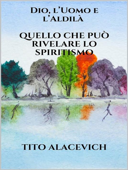 Dio, l'uomo e l'aldilà. Quello che può rivelare lo spiritismo - Tito Alacevich - ebook