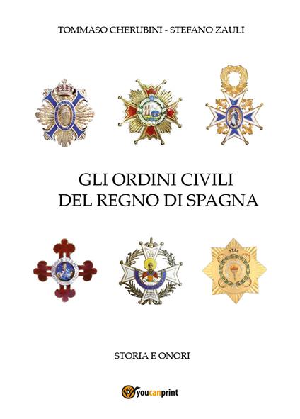 Gli ordini civili del regno di Spagna. Storia e onori - Tommaso Cherubini,Stefano Zauli - copertina