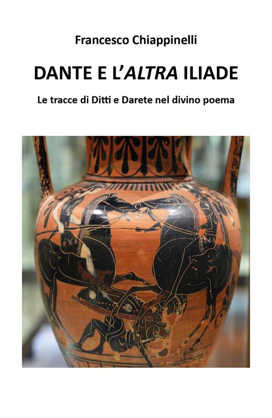 Dante e l'altra Iliade. Le tracce di Ditti e Darete nel divino poema - Francesco Chiappinelli - copertina