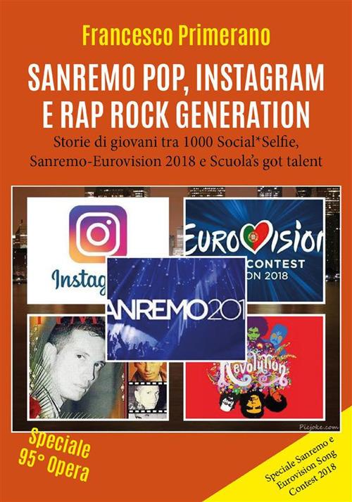 Sanremo, pop, Instagram e rap, rock generation. Storie di giovani tra 1000 social, selfie, Sanremo-Eurovision 2018 e Scuola's got talent - Francesco Primerano - ebook