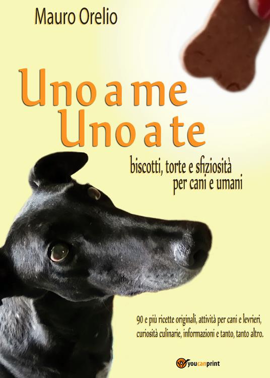 Uno a me uno a te. Biscotti, torte e sfiziosità per cani e umani - Mauro Orelio - copertina