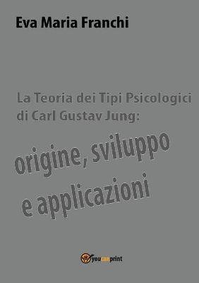 La teoria dei tipi psicologici di Carl Gustav Jung: origine, sviluppo e applicazioni - Eva Maria Franchi - copertina