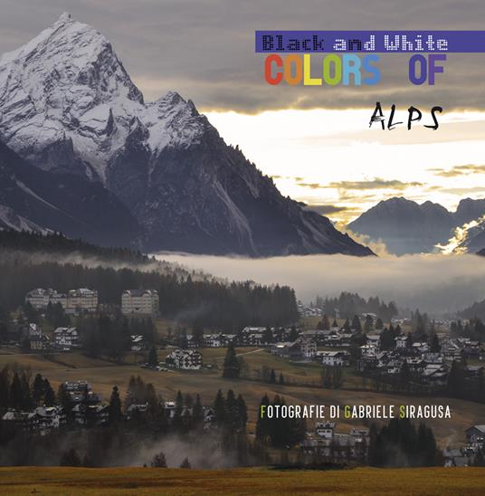 Colors of/black and white Alps. Ediz. italiana - Gabriele Siragusa - copertina
