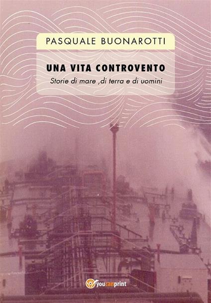 Una vita controvento. Storie di mare, di terra e di uomini - Pasquale Buonarotti - ebook