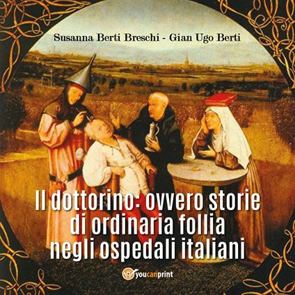 Il dottorino: ovvero storie di ordinaria follia negli ospedali italiani - Susanna Berti Breschi,Gian Ugo Berti - copertina