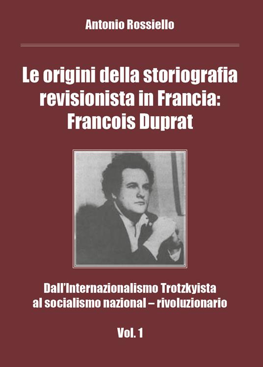 Le origini della storiografia revisionista in Francia: Francois Duprat. Dall'internazionalismo trotzkyista al socialismo nazional-rivoluzionario. Vol. 1 - Antonio Rossiello - copertina