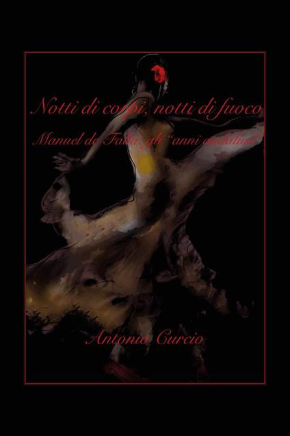 Notti di corpi, notti di fuoco. Manuel de Falla: gli «anni andalusi» - Antonio Curcio - copertina