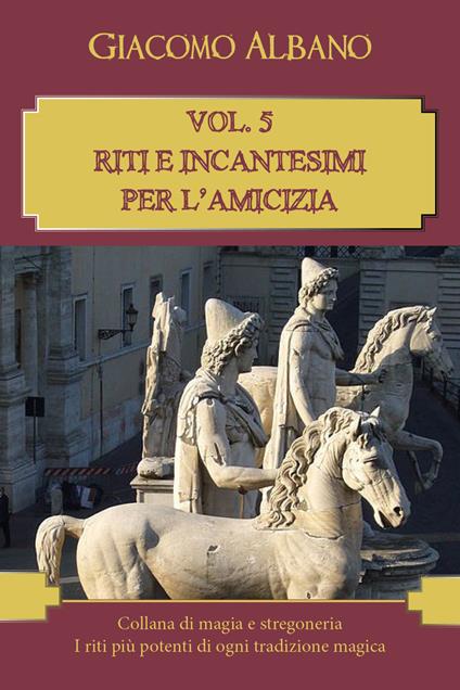 Collana di magia e stregoneria. I riti più potenti di ogni tradizione magica. Vol. 5: Riti e incantesimi per l'amicizia. - Giacomo Albano - copertina
