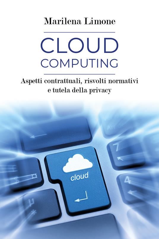 Cloud computing. Aspetti contrattuali, risvolti normativi e tutela della privacy - Marilena Limone - copertina