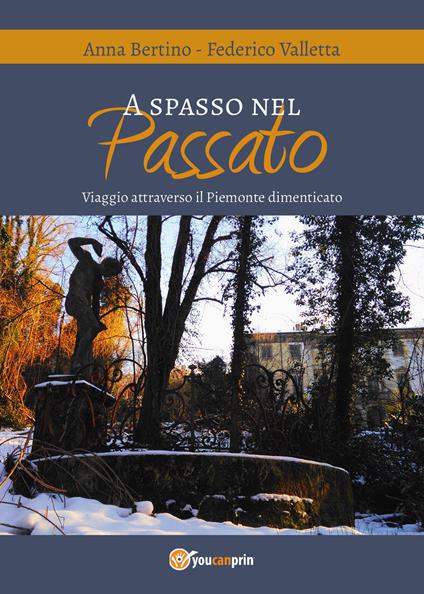 A spasso nel passato. Viaggio attraverso il Piemonte dimenticato - Federico Valletta,Anna Bertino - copertina