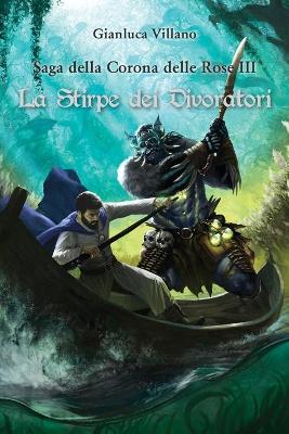 La stirpe dei divoratori. Saga della corona delle rose. Vol. 3 - Gianluca Villano - copertina