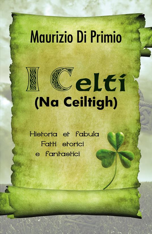 I celti (Na Ceiltigh). Historia et fabula. Fatti storici e fantastici - Maurizio Di Primio - copertina