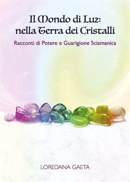 Il mondo di Luz: nella terra dei cristalli. Racconti di potere e guarigione sciamanica - Loredana Gaeta - ebook