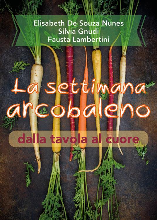 La settimana arcobaleno dalla tavola al cuore - Elisabeth De Souza Nunes,Silvia Gnudi,Fausta Lambertini - copertina